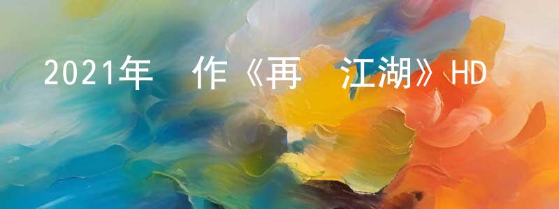 陳春偉發布2021年動作《再戰江湖》HD國語中字迅雷下載_深夜電影